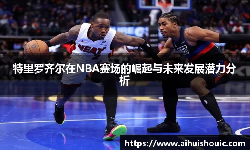 特里罗齐尔在NBA赛场的崛起与未来发展潜力分析