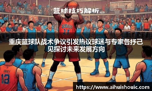 重庆篮球队战术争议引发热议球迷与专家各抒己见探讨未来发展方向