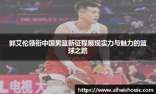 郭艾伦领衔中国男篮新征程展现实力与魅力的篮球之路