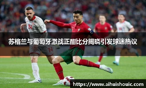 苏格兰与葡萄牙激战正酣比分揭晓引发球迷热议