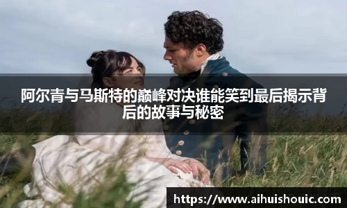 阿尔青与马斯特的巅峰对决谁能笑到最后揭示背后的故事与秘密